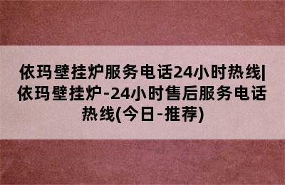 依玛壁挂炉服务电话24小时热线|依玛壁挂炉-24小时售后服务电话热线(今日-推荐)